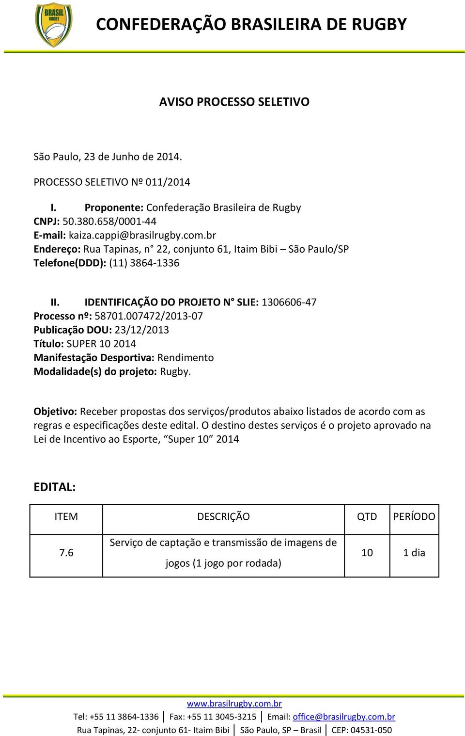 007472/2013-07 Publicação DOU: 23/12/2013 Título: SUPER 10 2014 Manifestação Desportiva: Rendimento Modalidade(s) do projeto: Rugby.