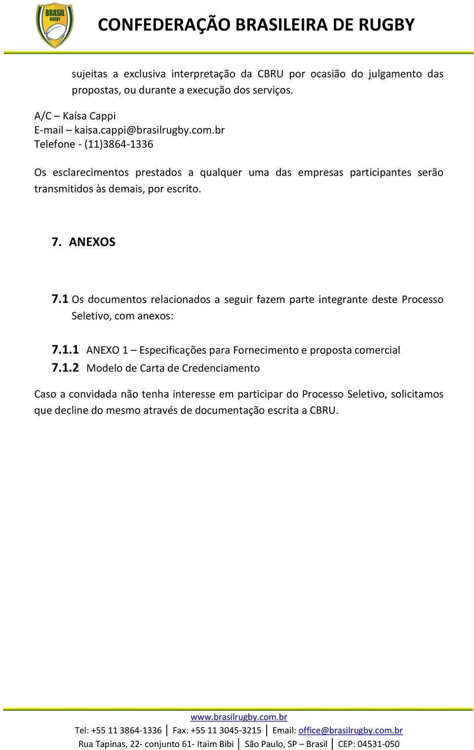 1 Os documentos relacionados a seguir fazem parte integrante deste Processo Seletivo, com anexos: 7.1.1 ANEXO 1 Especificações para Fornecimento e proposta comercial 7.