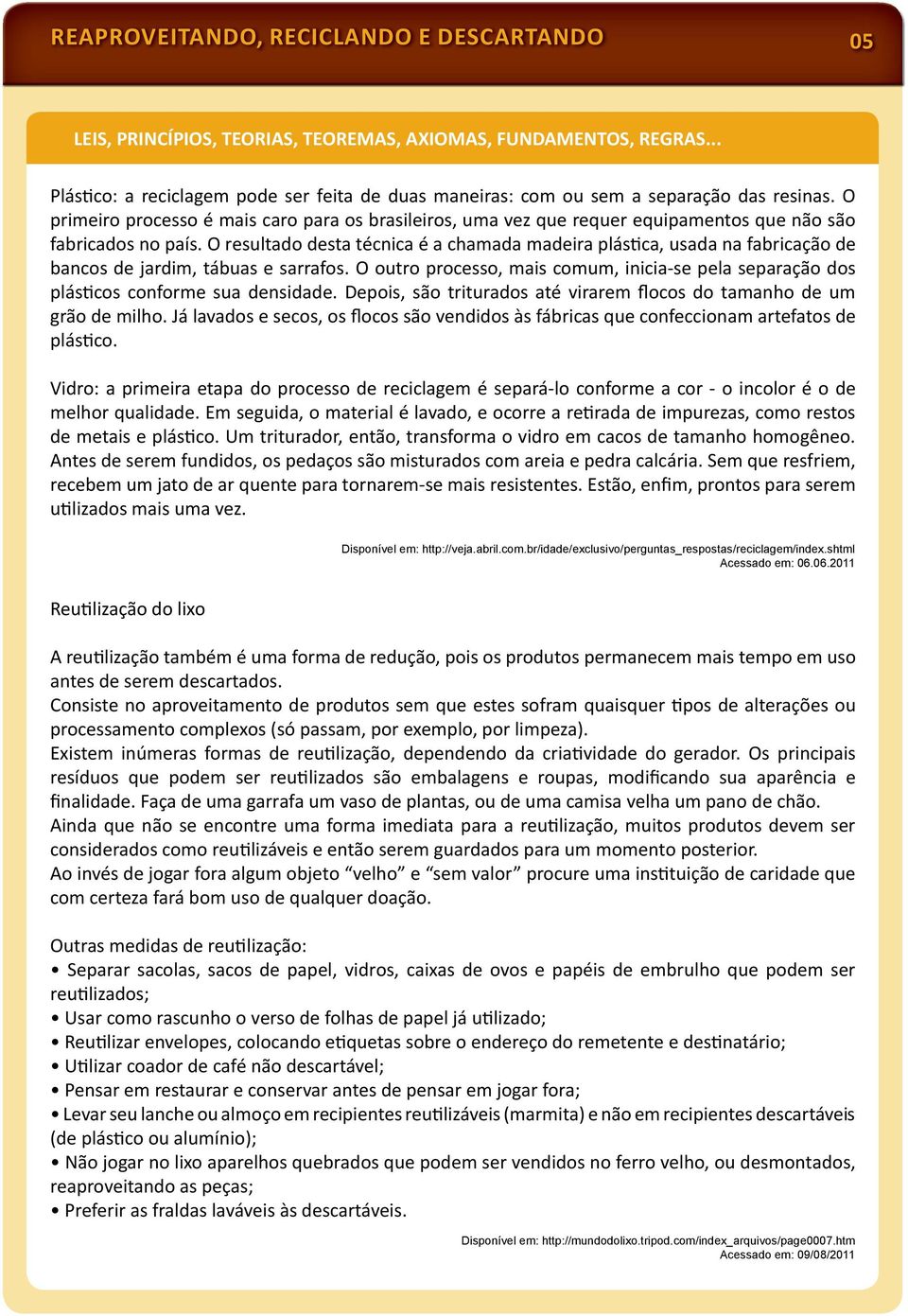 O primeiro processo é mais caro para os brasileiros, uma vez que requer equipamentos que não são fabricados no país.