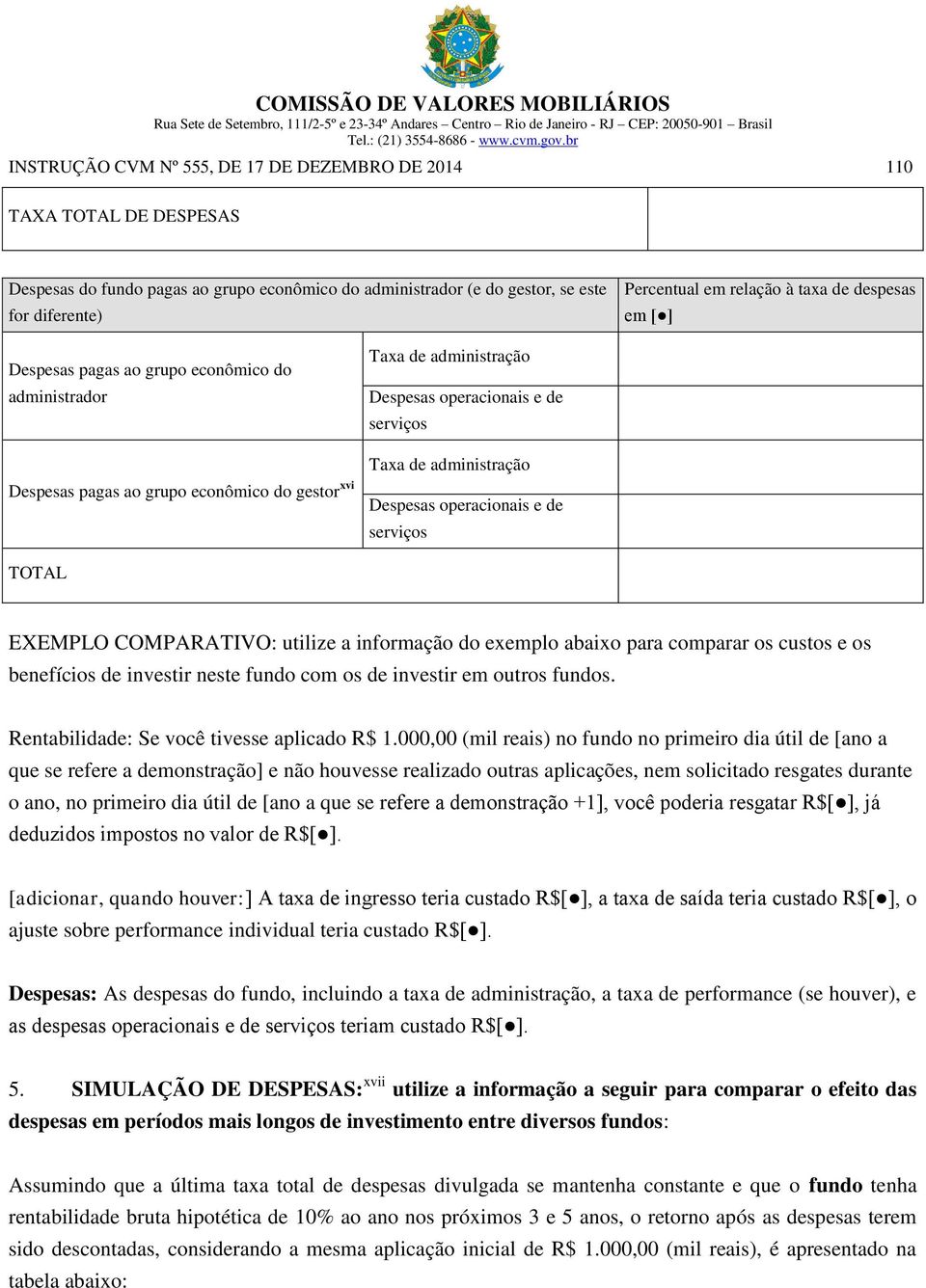 administração Despesas operacionais e de serviços TOTAL EXEMPLO COMPARATIVO: utilize a informação do exemplo abaixo para comparar os custos e os benefícios de investir neste fundo com os de investir