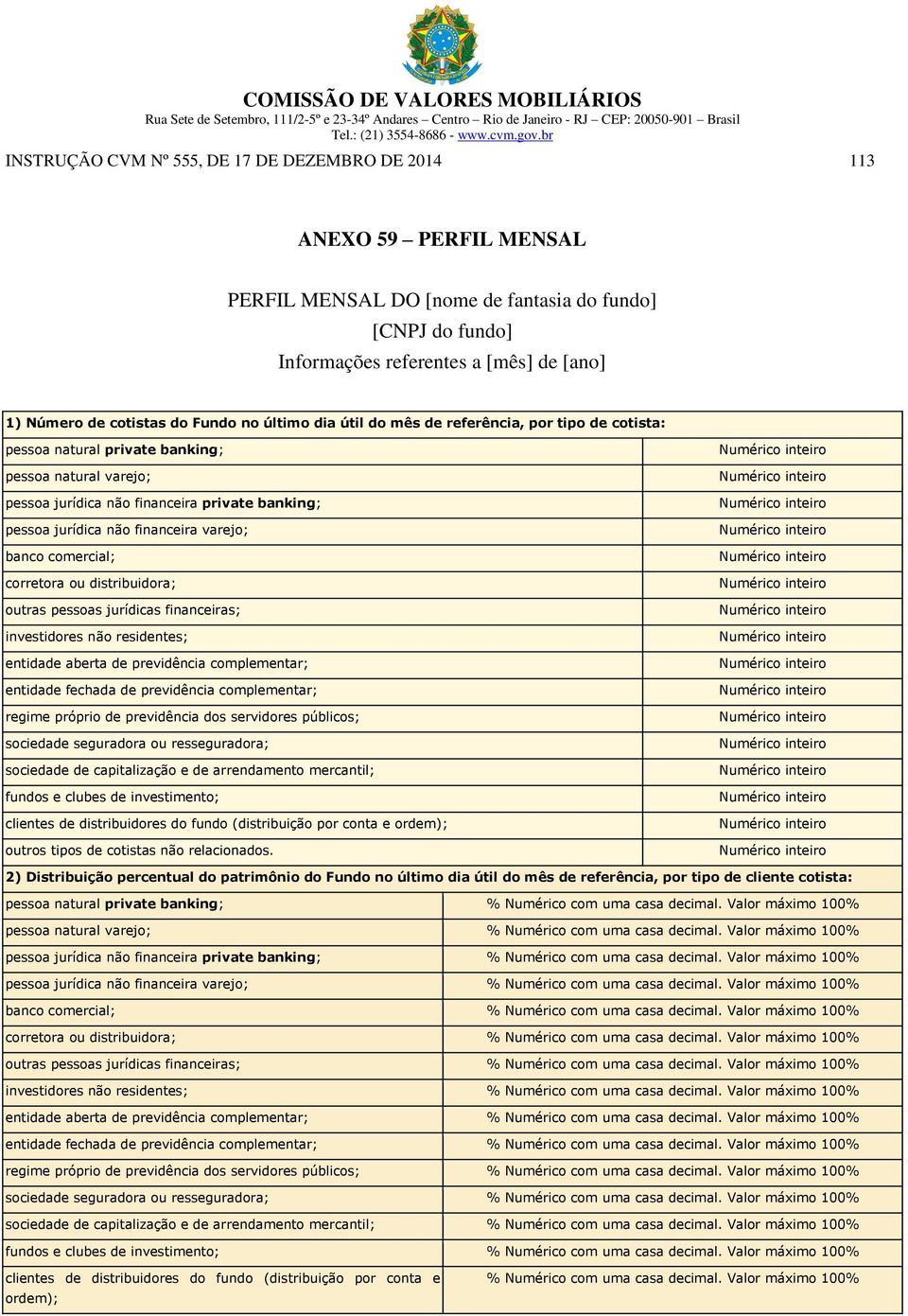 financeira varejo; banco comercial; corretora ou distribuidora; outras pessoas jurídicas financeiras; investidores não residentes; entidade aberta de previdência complementar; entidade fechada de