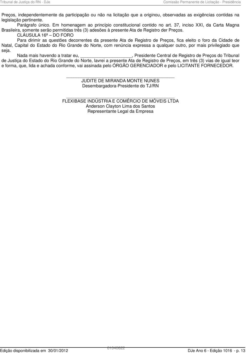 CLÁUSULA 16ª DO FORO Para dirimir as questões decorrentes da presente Ata de Registro de Preços, fica eleito o foro da Cidade de Natal, Capital do Estado do Rio Grande do Norte, com renúncia expressa