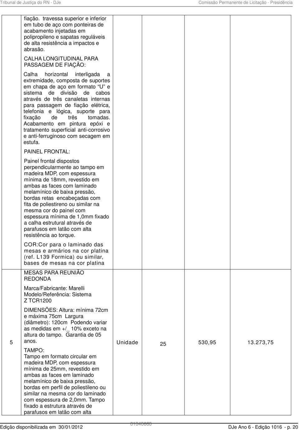 CALHA LONGITUDINAL PARA PASSAGEM DE FIAÇÃO: Calha horizontal interligada a extremidade, composta de suportes em chapa de aço em formato U e sistema de divisão de cabos através de três canaletas