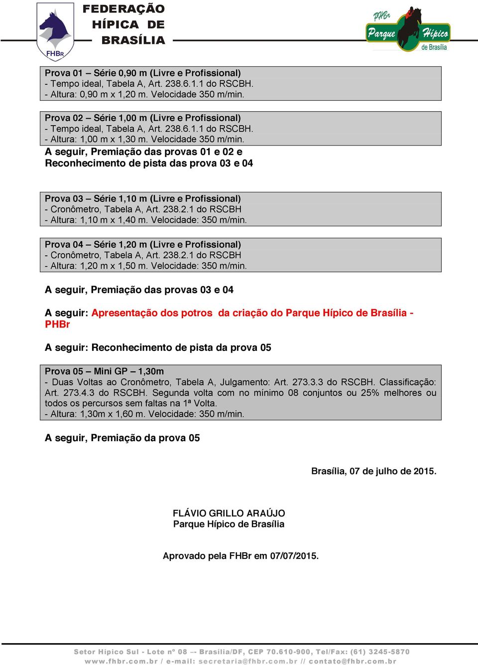 A seguir, Premiação das provas 01 e 02 e Reconhecimento de pista das prova 03 e 04 Prova 03 Série 1,10 m (Livre e Profissional) - Cronômetro, Tabela A, Art. 238.2.1 do RSCBH - Altura: 1,10 m x 1,40 m.