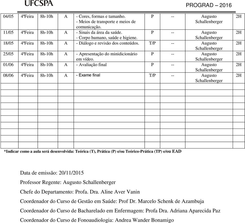 01/06 4ªFeira 8h-10h A - Avaliação final 08/06 4ªFeira 8h-10h A - Exame final *Indicar como a aula será desenvolvida: (T), (P) e/ou (TP) e/ou Data de emissão: 20/11/2015 Professor Regente: