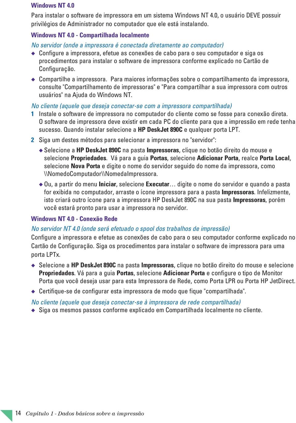 0 - Compartilhada localmente No servidor (onde a impressora é conectada diretamente ao computador) Configure a impressora, efetue as conexões de cabo para o seu computador e siga os procedimentos