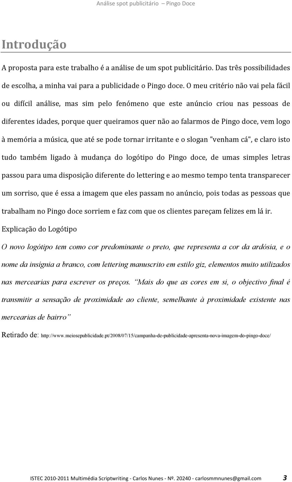 à memória a música, que até se pode tornar irritante e o slogan "venham cá", e claro isto tudo também ligado à mudança do logótipo do Pingo doce, de umas simples letras passou para uma disposição