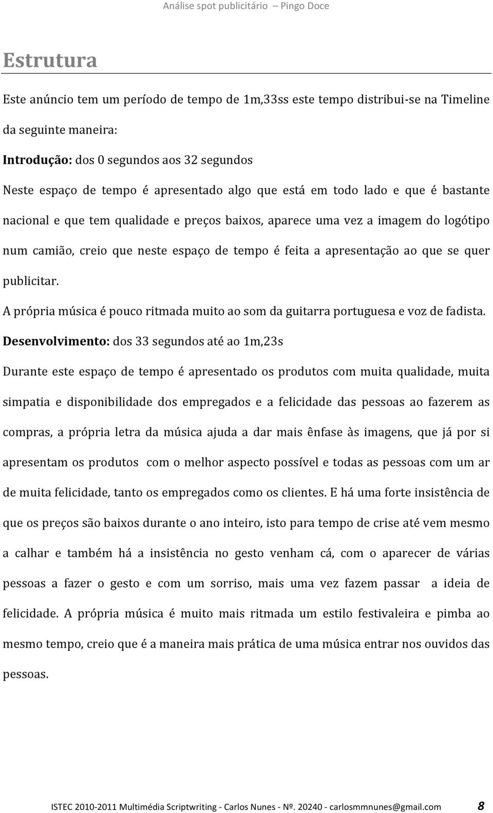 quer publicitar. A própria música é pouco ritmada muito ao som da guitarra portuguesa e voz de fadista.