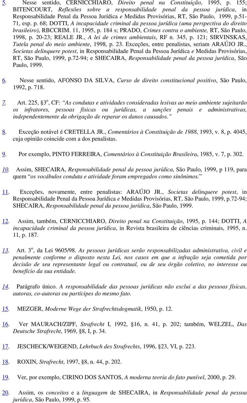 11, 1995, p. 184 s; PRADO, Crimes contra o ambiente, RT, São Paulo, 1998, p. 20-23; REALE JR., A lei de crimes ambientais, RF n. 345, p. 121; SIRVINSKAS, Tutela penal do meio ambiente, 1998, p. 23.