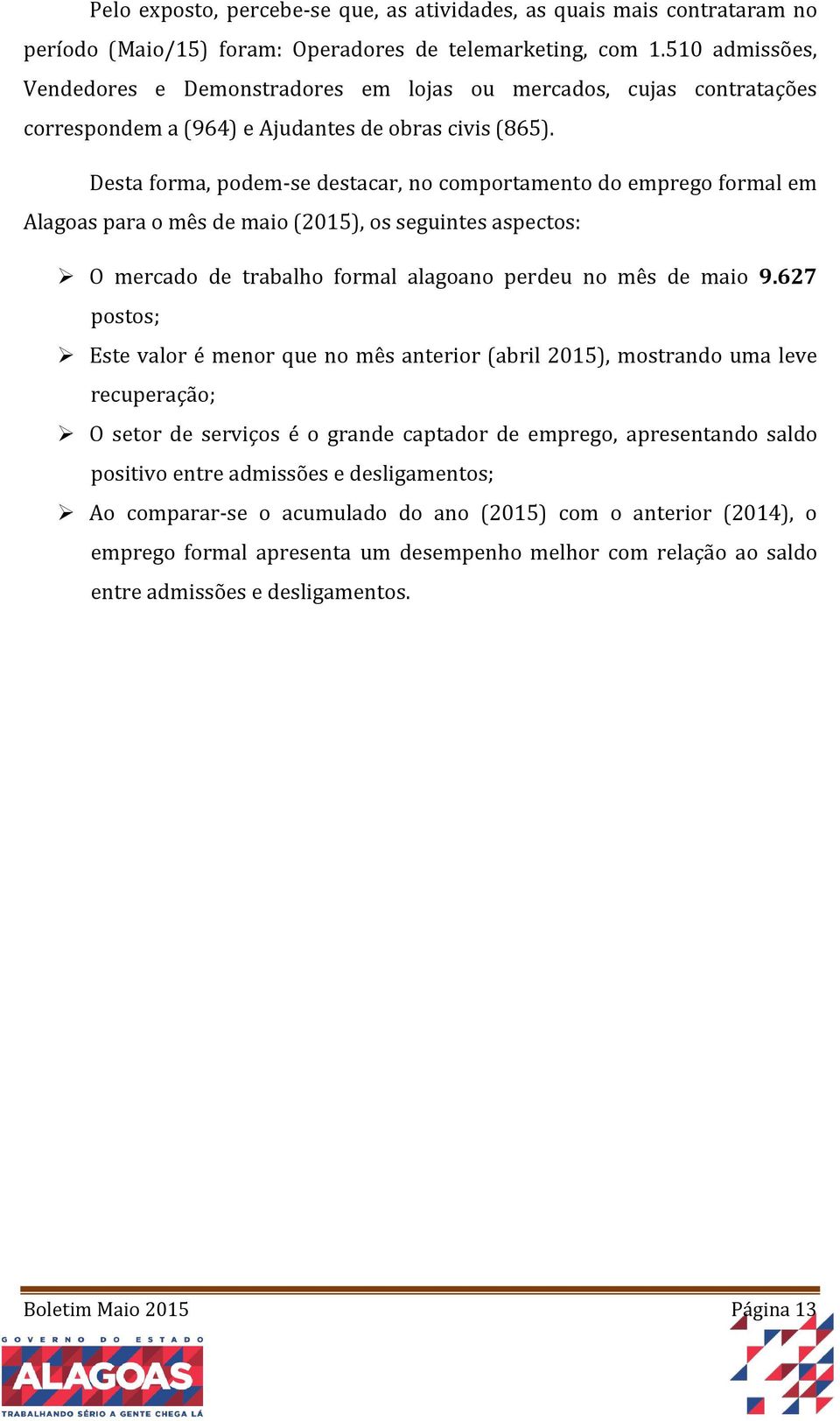 Desta forma, podem-se destacar, no comportamento do emprego formal em Alagoas para o mês de maio (2015), os seguintes aspectos: O mercado de trabalho formal alagoano perdeu no mês de maio 9.