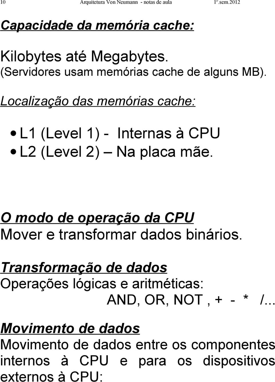 Localização das memórias cache: L1 (Level 1) - Internas à CPU L2 (Level 2) Na placa mãe.