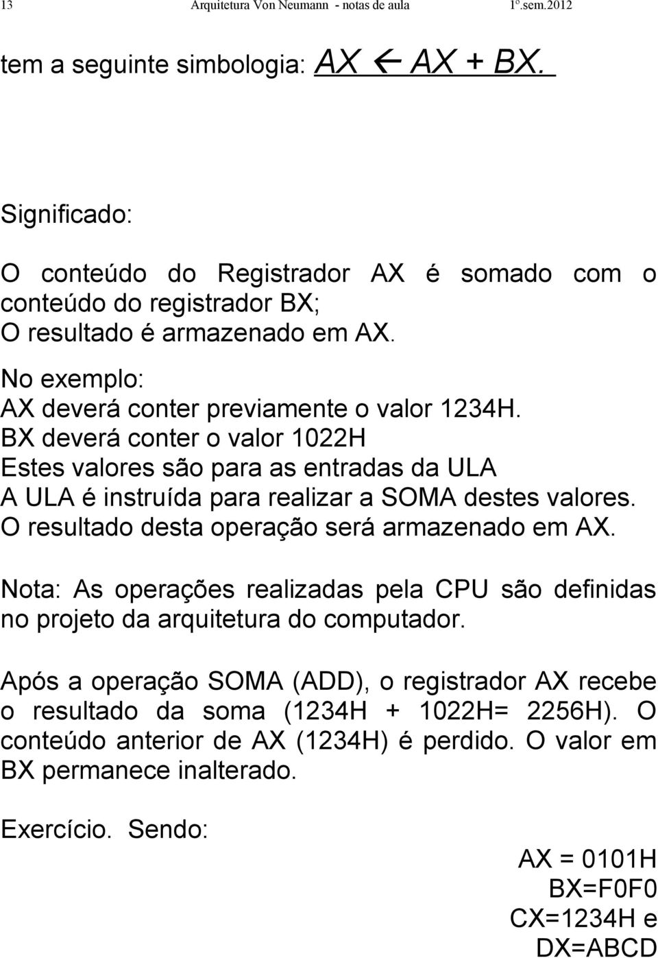 BX deverá conter o valor 1022H Estes valores são para as entradas da ULA A ULA é instruída para realizar a SOMA destes valores. O resultado desta operação será armazenado em AX.