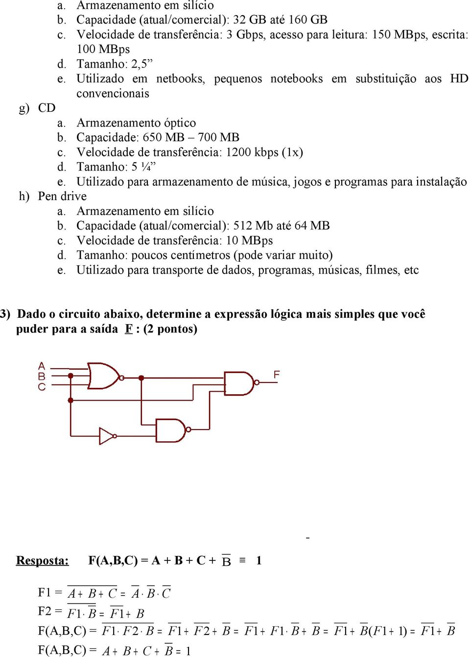 Utilizado para armazenamento de música, jogos e programas para instalação h) Pen drive a. Armazenamento em silício b. Capacidade (atual/comercial): 512 Mb até 64 MB c.