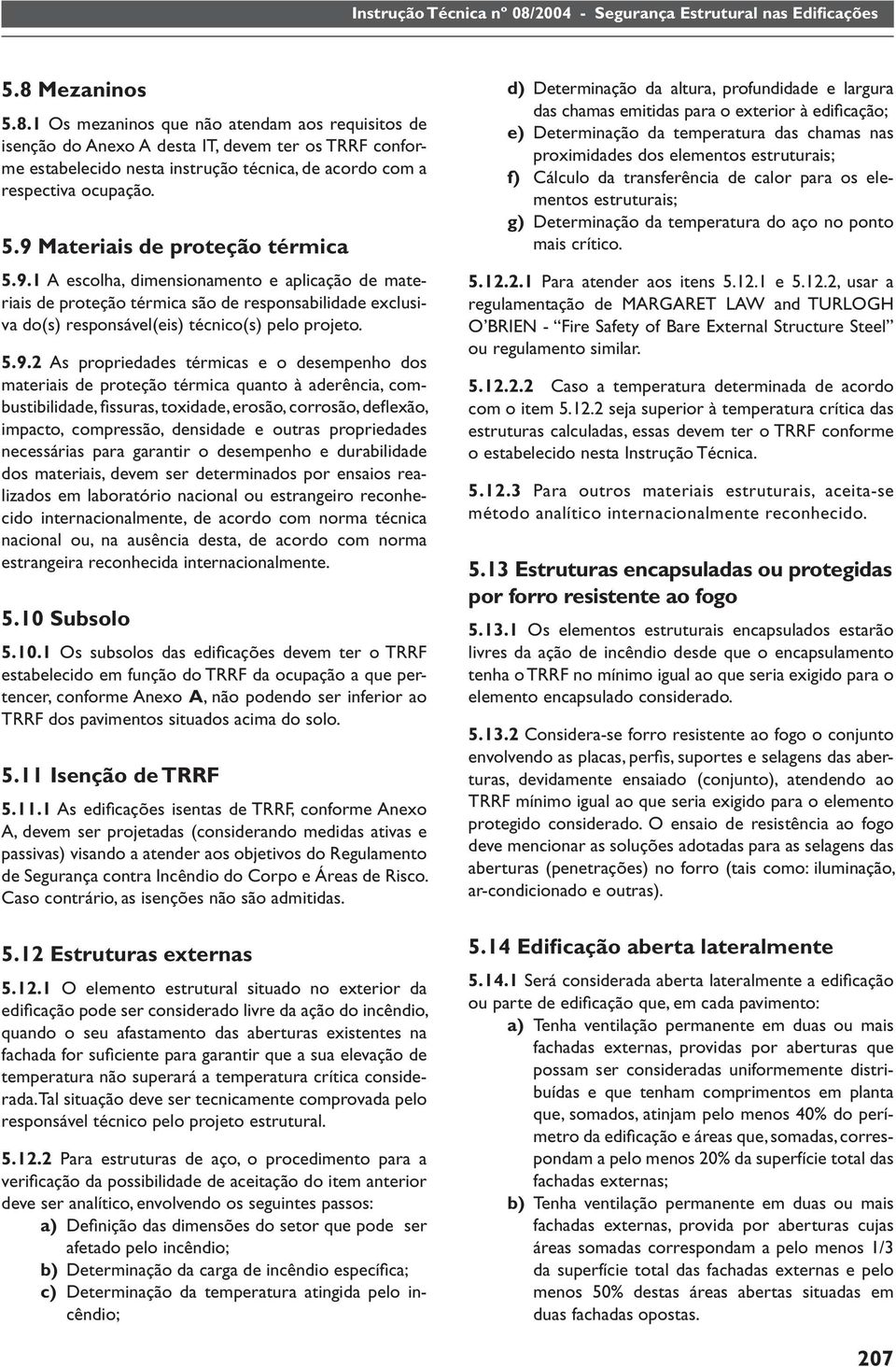 desempenho dos materiais de proteção térmica quanto à aderência, combustibilidade, fi ssuras, toxidade, erosão, corrosão, defl exão, impacto, compressão, densidade e outras propriedades necessárias