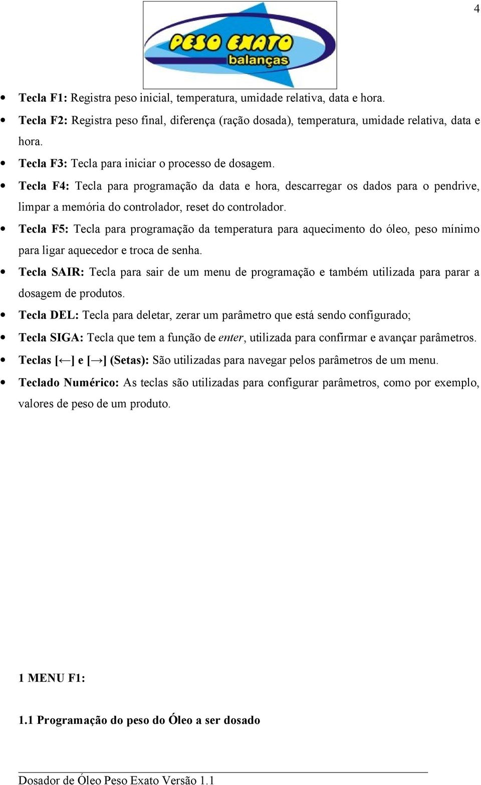 Tecla F5: Tecla para programação da temperatura para aquecimento do óleo, peso mínimo para ligar aquecedor e troca de senha.