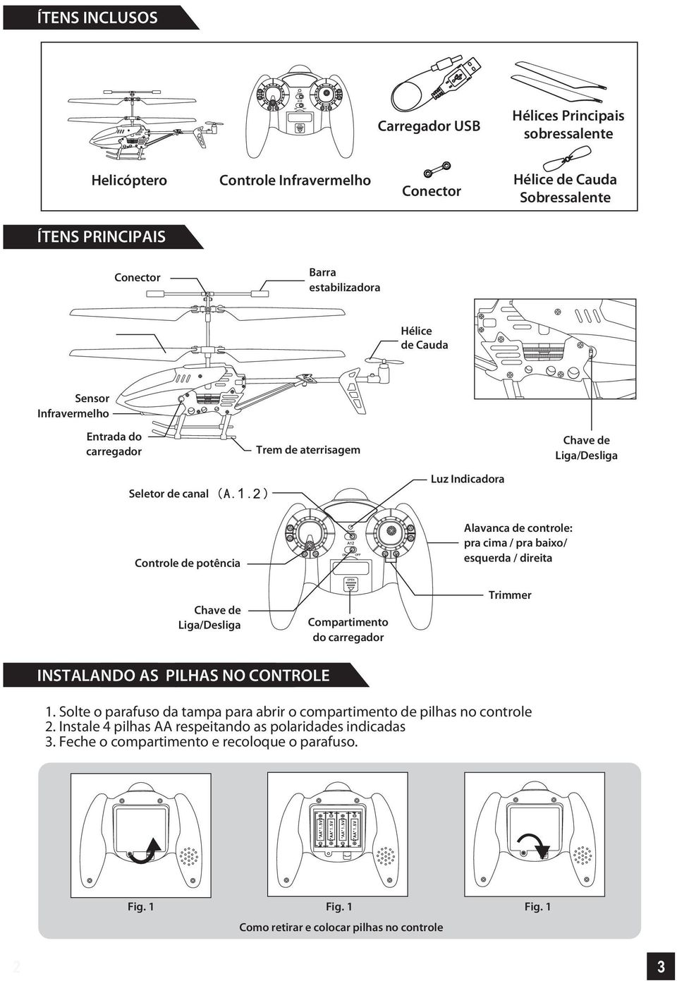 / pra baixo/ esquerda / direita Chave de Liga/Desliga Compartimento do carregador Trimmer INSTALANDO AS PILHAS NO CONTROLE 1.