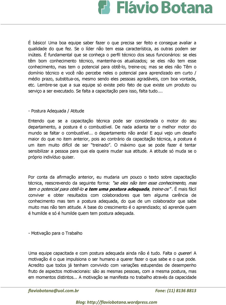 obtê-lo, treine-os; mas se eles não Têm o domínio técnico e você não percebe neles o potencial para aprendizado em curto / médio prazo, substitua-os, mesmo sendo eles pessoas agradáveis, com boa