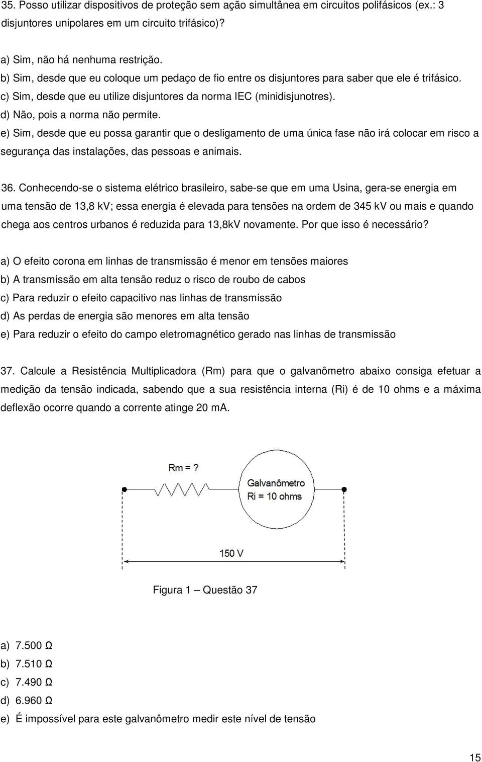 d) Não, pois a norma não permite. e) Sim, desde que eu possa garantir que o desligamento de uma única fase não irá colocar em risco a segurança das instalações, das pessoas e animais. 36.