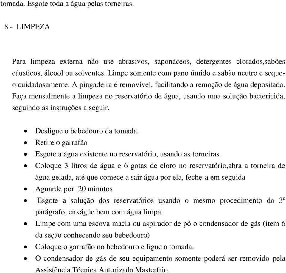 Faça mensalmente a limpeza no reservatório de água, usando uma solução bactericida, seguindo as instruções a seguir. Desligue o bebedouro da tomada.