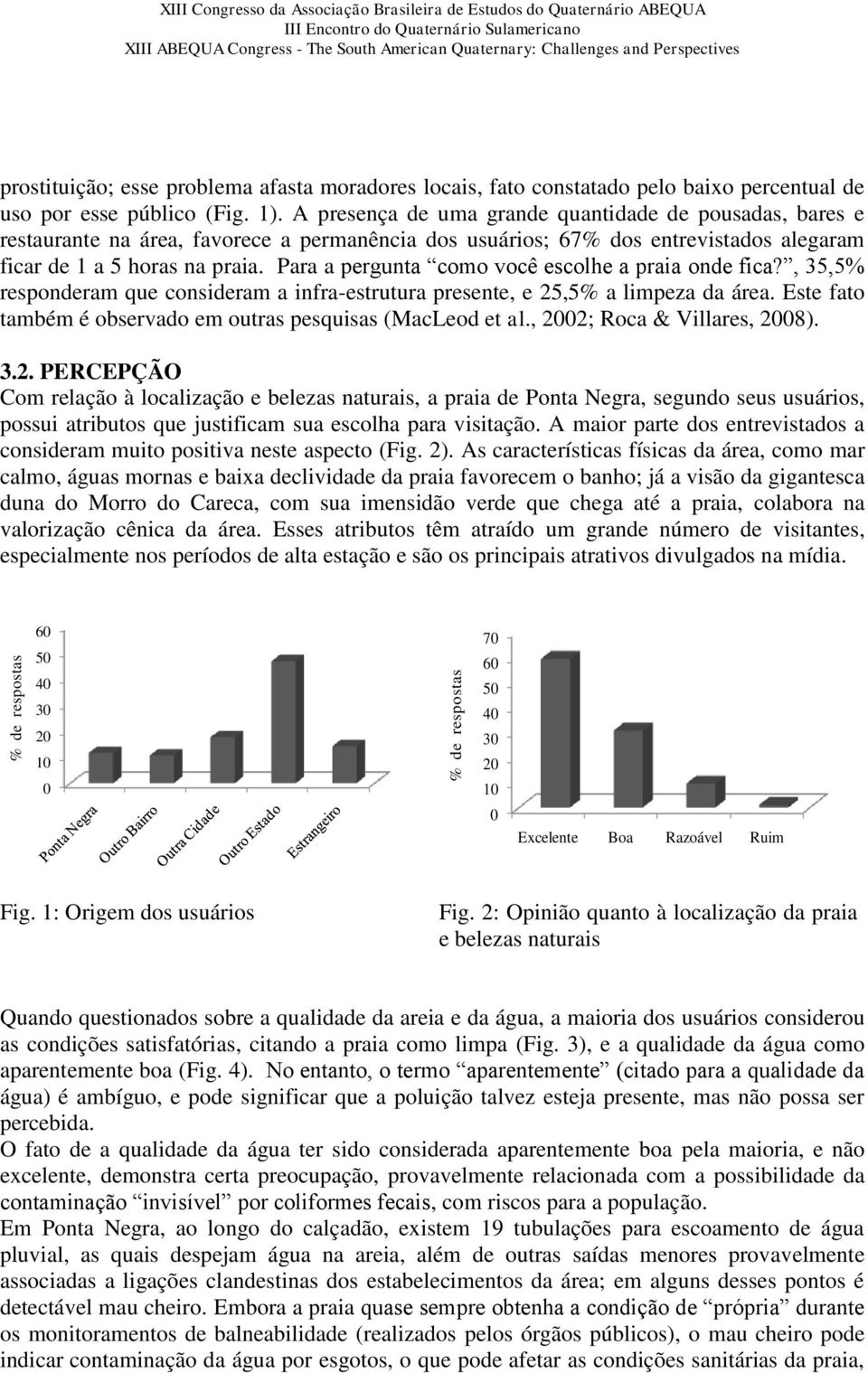 Para a pergunta como você escolhe a praia onde fica?, 35,5% responderam que consideram a infra-estrutura presente, e 25,5% a limpeza da área.