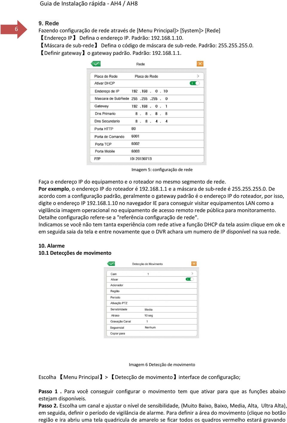 Por exemplo, o endereço IP do roteador é 192.168.1.1 e a máscara de sub-rede é 255.255.255.0.