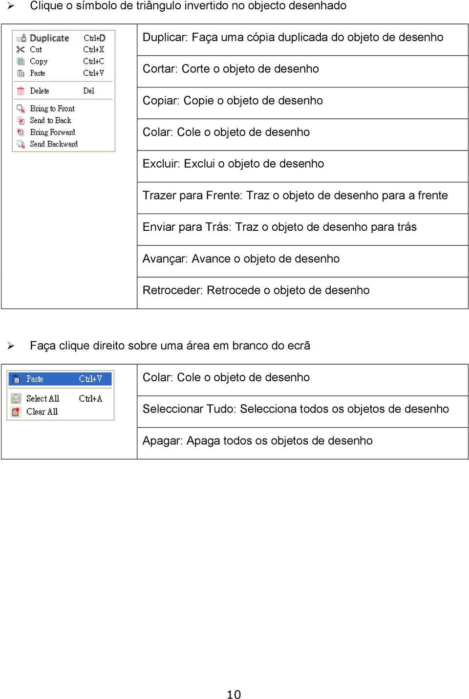 frente Enviar para Trás: Traz o objeto de desenho para trás Avançar: Avance o objeto de desenho Retroceder: Retrocede o objeto de desenho Faça clique direito