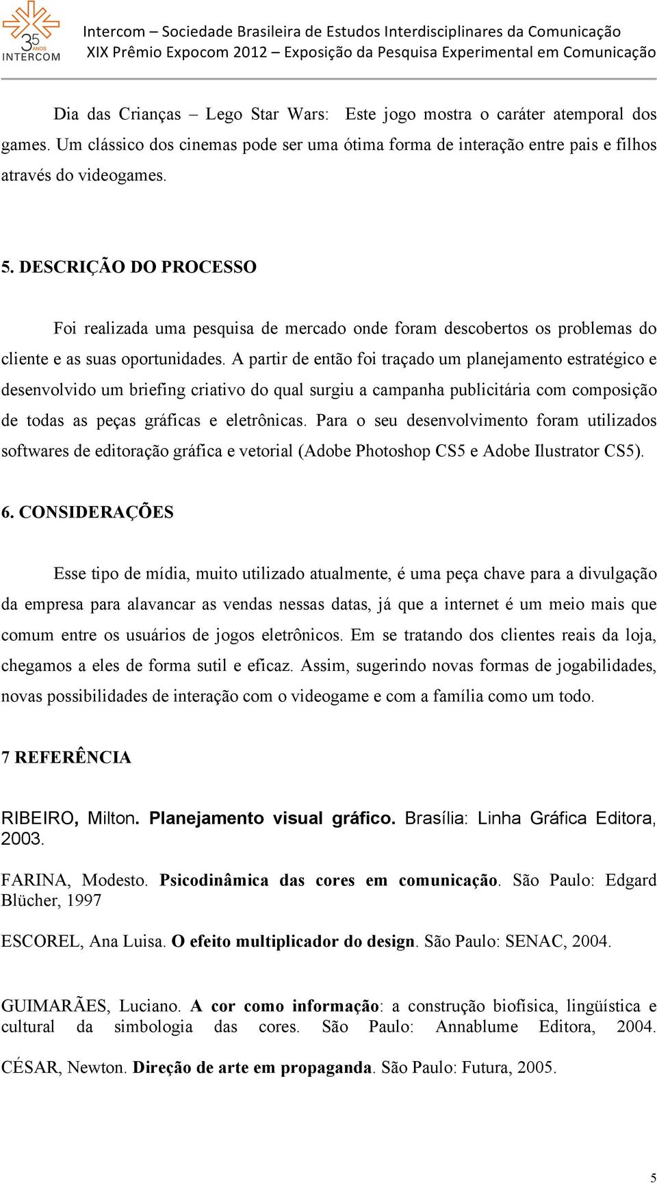 A partir de então foi traçado um planejamento estratégico e desenvolvido um briefing criativo do qual surgiu a campanha publicitária com composição de todas as peças gráficas e eletrônicas.