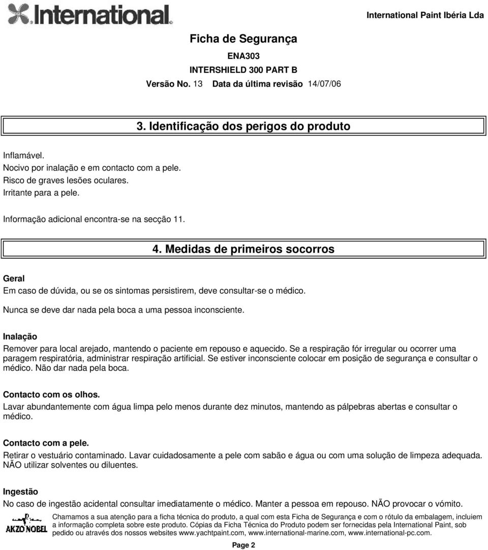 Inalação Remover para local arejado, mantendo o paciente em repouso e aquecido. Se a respiração fór irregular ou ocorrer uma paragem respiratória, administrar respiração artificial.