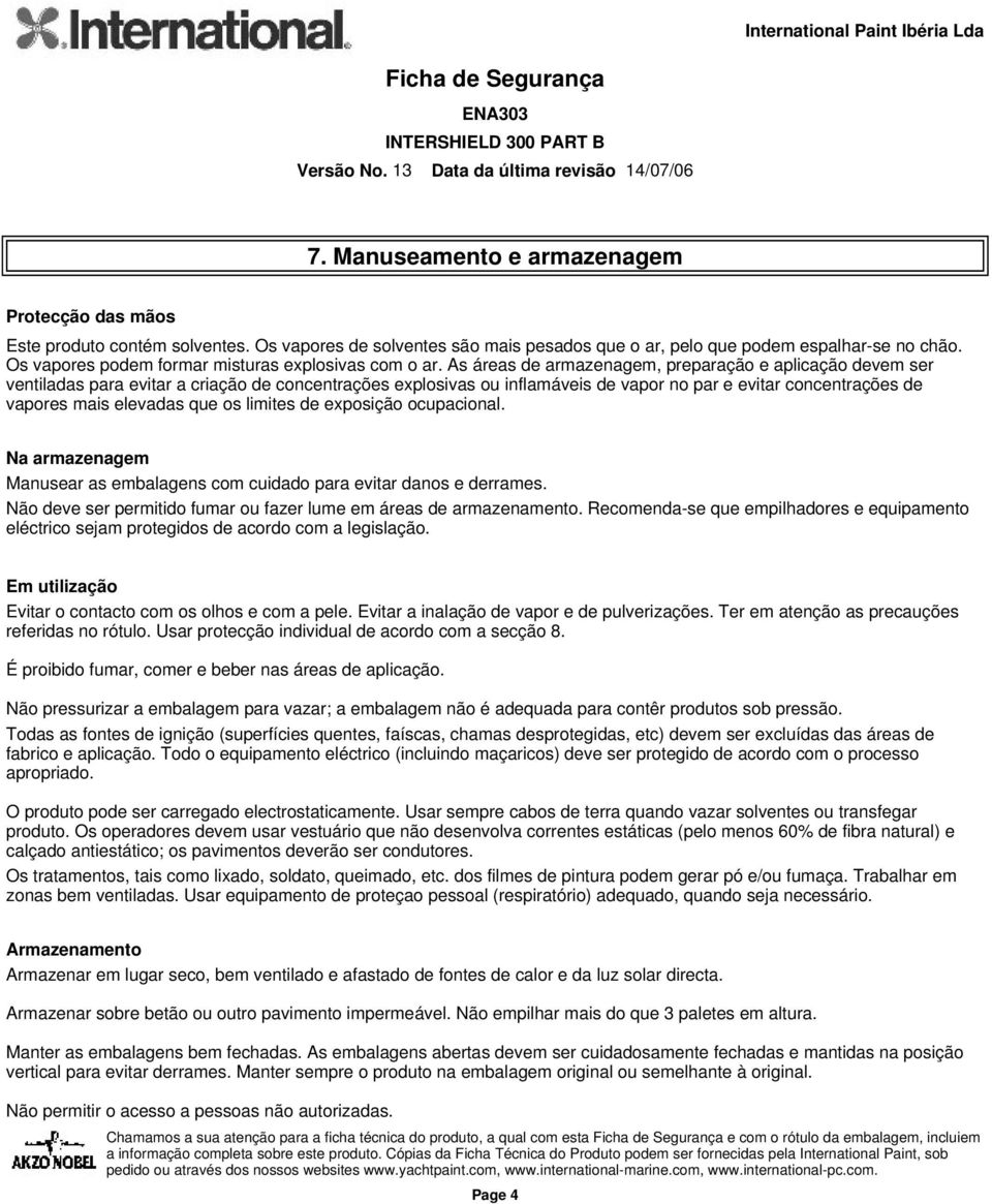 As áreas de armazenagem, preparação e aplicação devem ser ventiladas para evitar a criação de concentrações explosivas ou inflamáveis de vapor no par e evitar concentrações de vapores mais elevadas