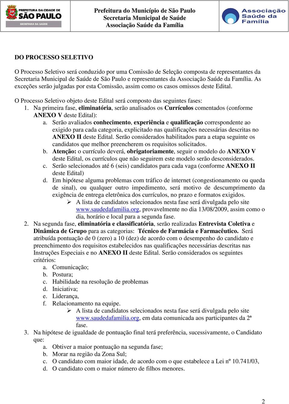 Na primeira fase, eliminatória, serão analisados os Currículos comentados (conforme ANEXO V deste Edital): a.