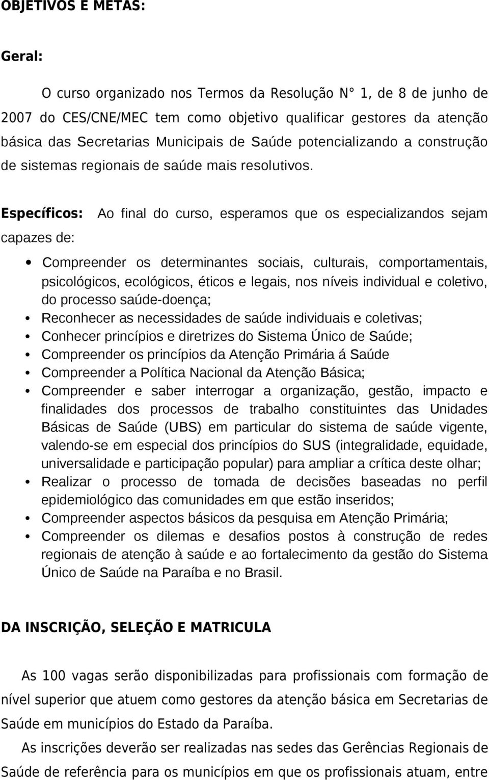 Específicos: Ao final do curso, esperamos que os especializandos sejam capazes de: Compreender os determinantes sociais, culturais, comportamentais, psicológicos, ecológicos, éticos e legais, nos