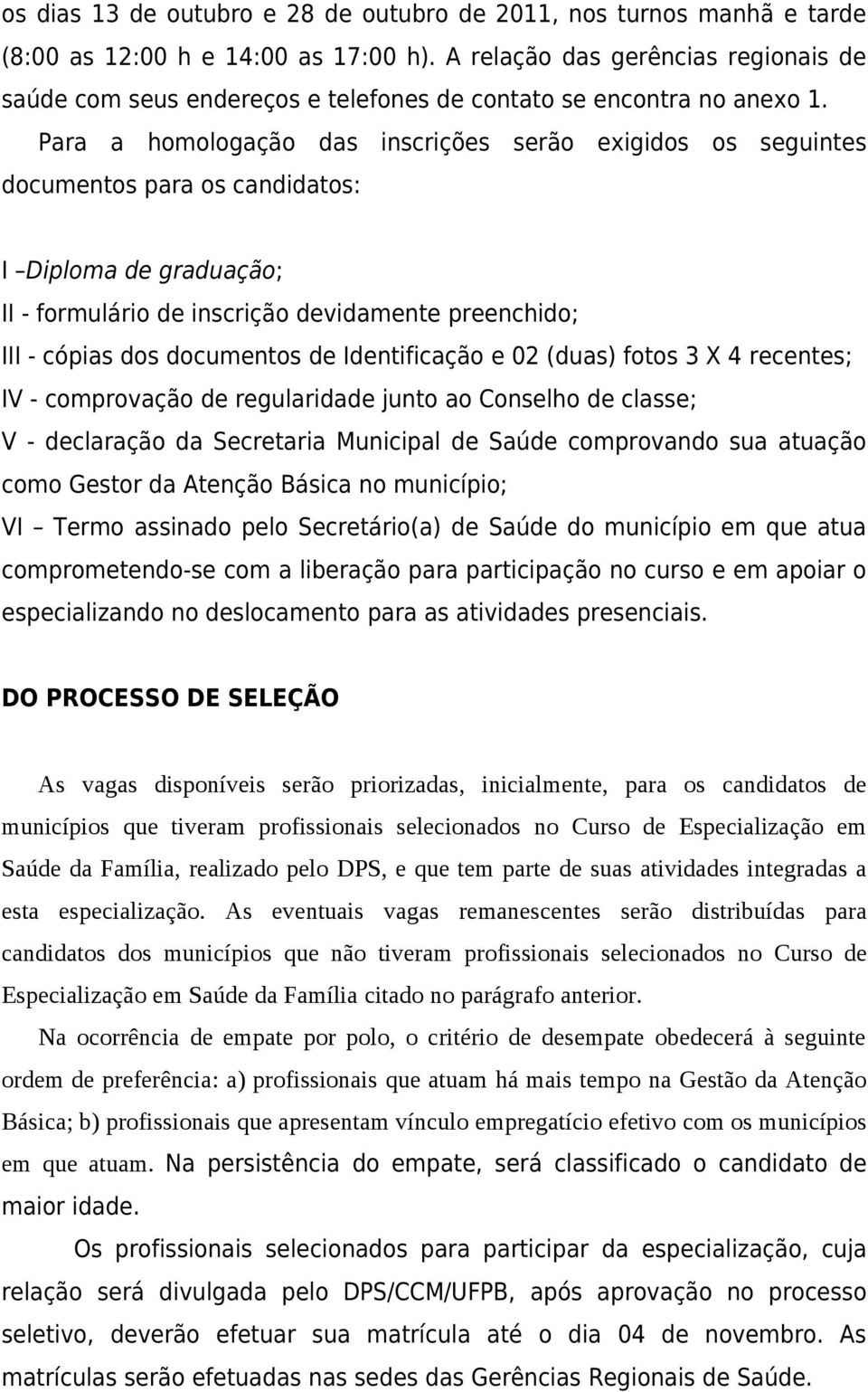 Para a homologação das inscrições serão exigidos os seguintes documentos para os candidatos: I Diploma de graduação; II - formulário de inscrição devidamente preenchido; III - cópias dos documentos