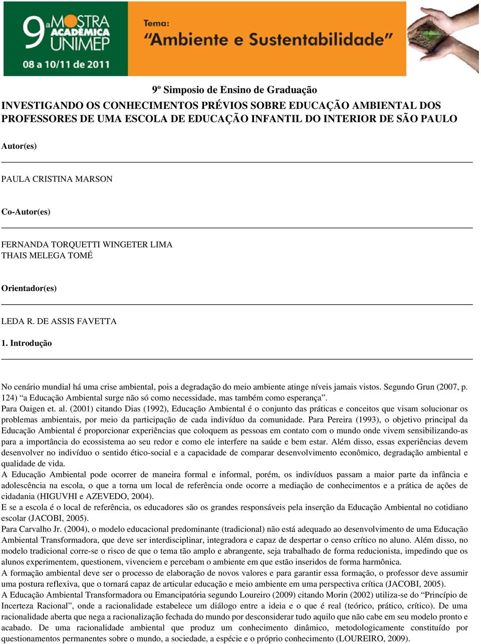 Introdução No cenário mundial há uma crise ambiental, pois a degradação do meio ambiente atinge níveis jamais vistos. Segundo Grun (2007, p.