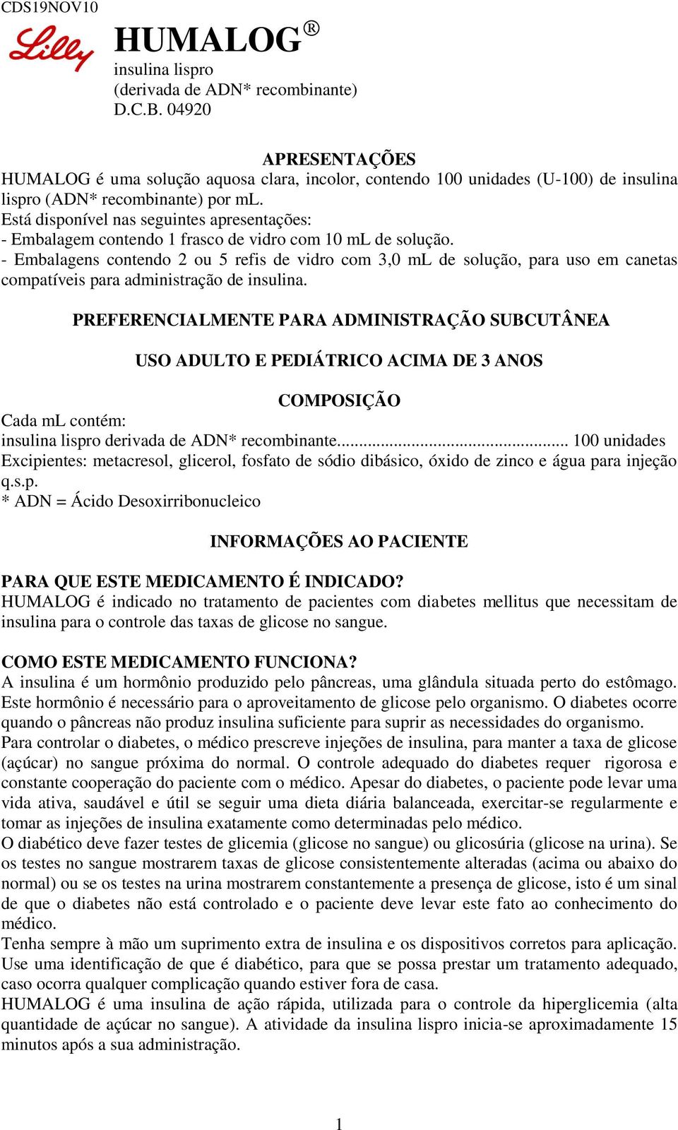 Está disponível nas seguintes apresentações: - Embalagem contendo 1 frasco de vidro com 10 ml de solução.