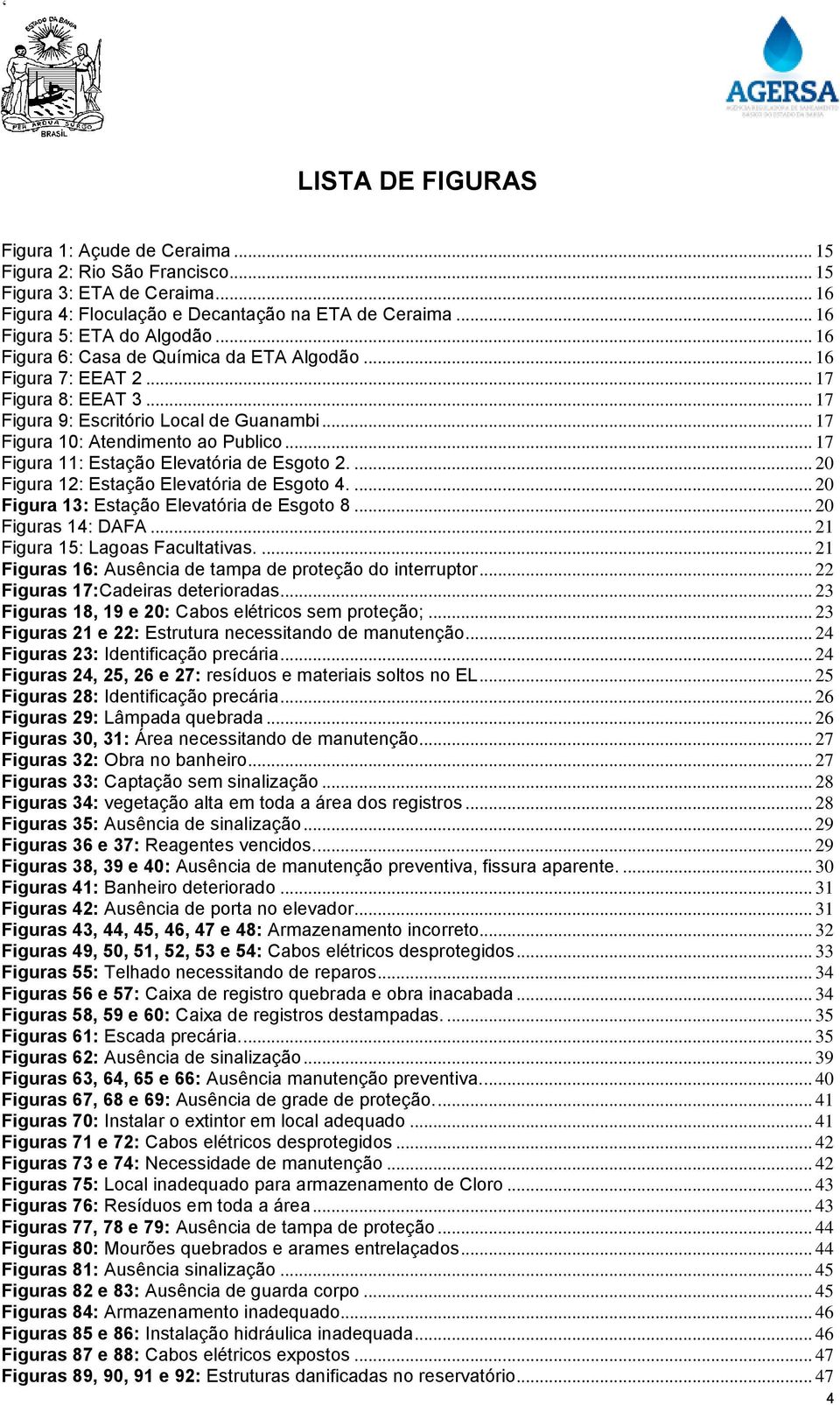 .. 17 Figura 11: Estação Elevatória de Esgoto 2.... 20 Figura 12: Estação Elevatória de Esgoto 4.... 20 Figura 13: Estação Elevatória de Esgoto 8... 20 Figuras 14: DAFA.