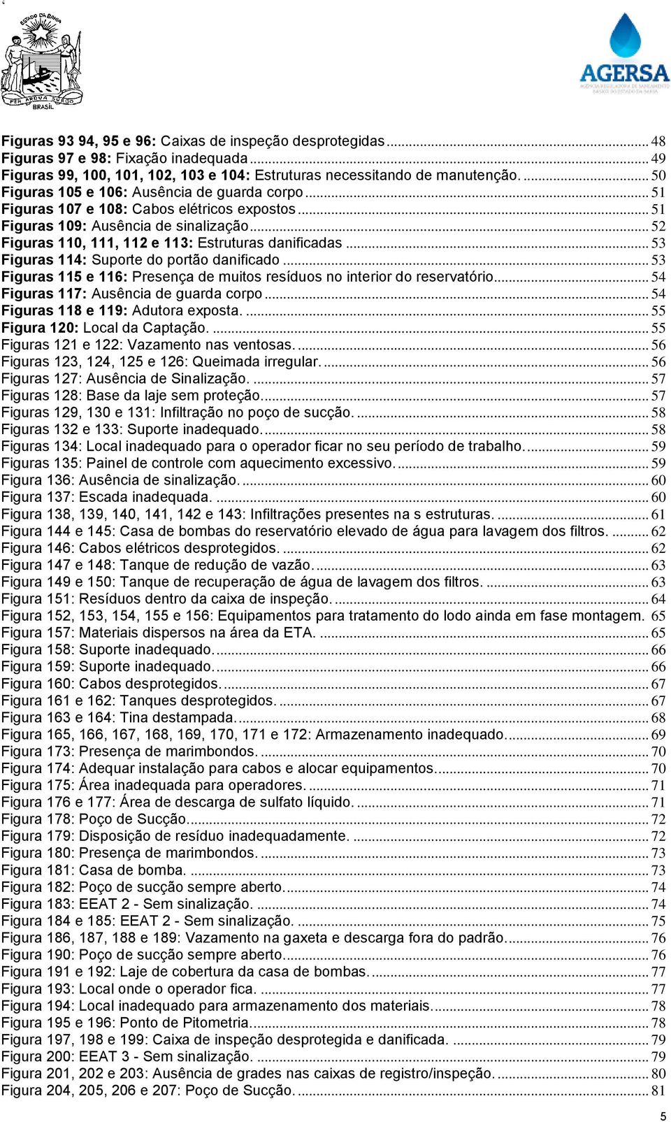 .. 53 Figuras 114: Suporte do portão danificado... 53 Figuras 115 e 116: Presença de muitos resíduos no interior do reservatório... 54 Figuras 117: Ausência de guarda corpo.