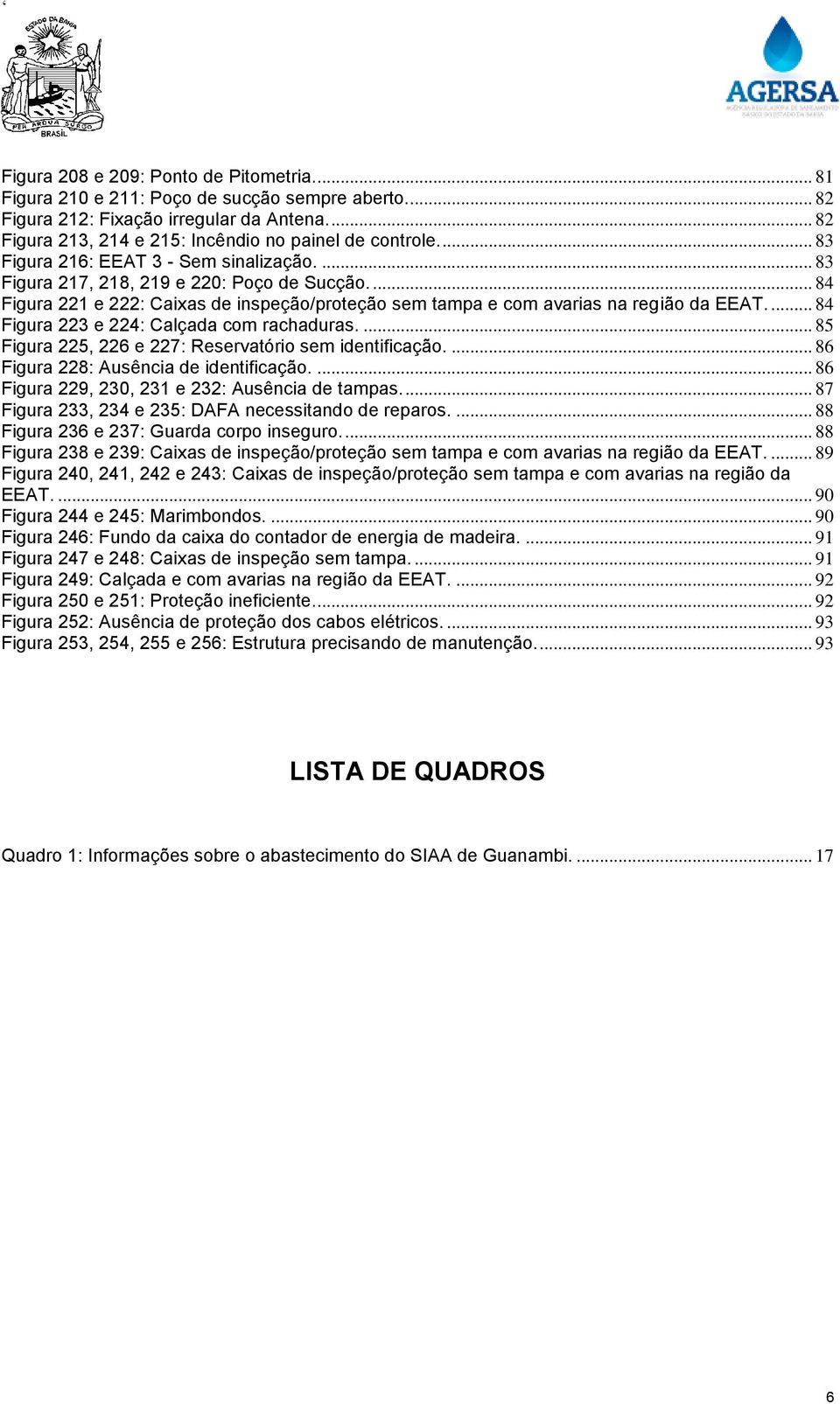 ... 84 Figura 223 e 224: Calçada com rachaduras.... 85 Figura 225, 226 e 227: Reservatório sem identificação.... 86 Figura 228: Ausência de identificação.