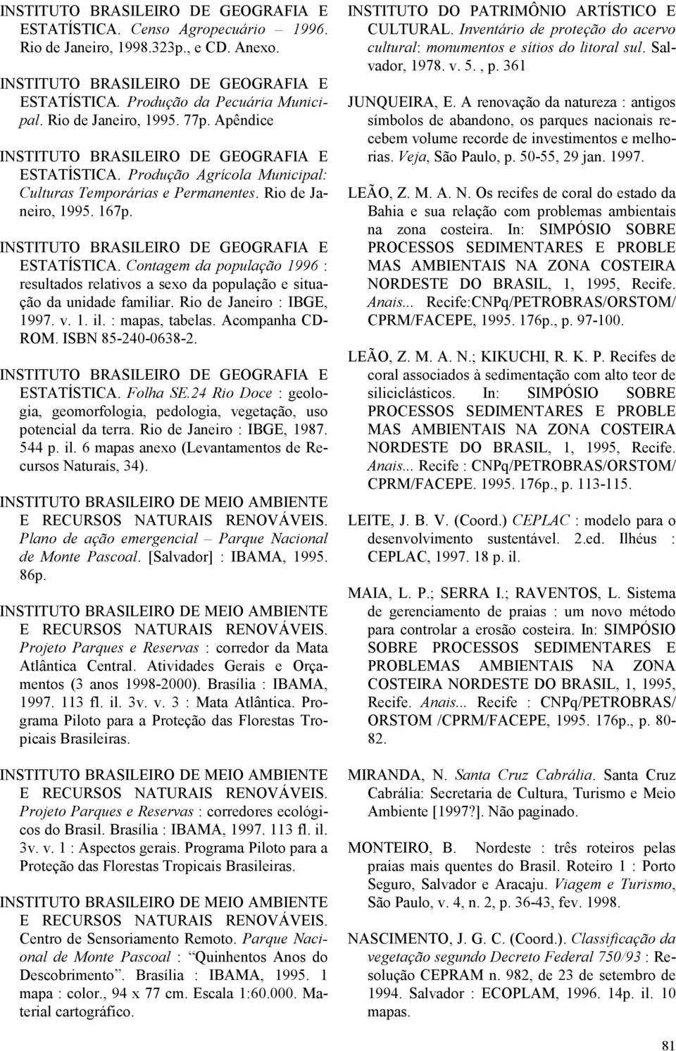 Contagem da população 1996 : resultados relativos a sexo da população e situação da unidade familiar. Rio de Janeiro : IBGE, 1997. v. 1. il. : mapas, tabelas. Acompanha CD- ROM. ISBN 85-240-0638-2.