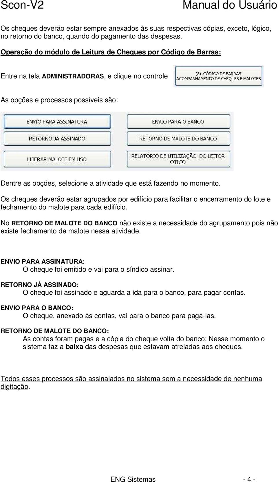 está fazendo no momento. Os cheques deverão estar agrupados por edifício para facilitar o encerramento do lote e fechamento do malote para cada edifício.