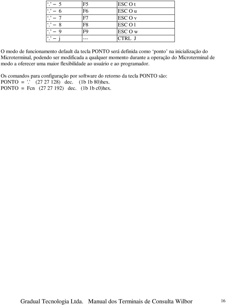 a qualquer momento durante a operação do Microterminal de modo a oferecer uma maior flexibilidade ao usuário e ao programador.