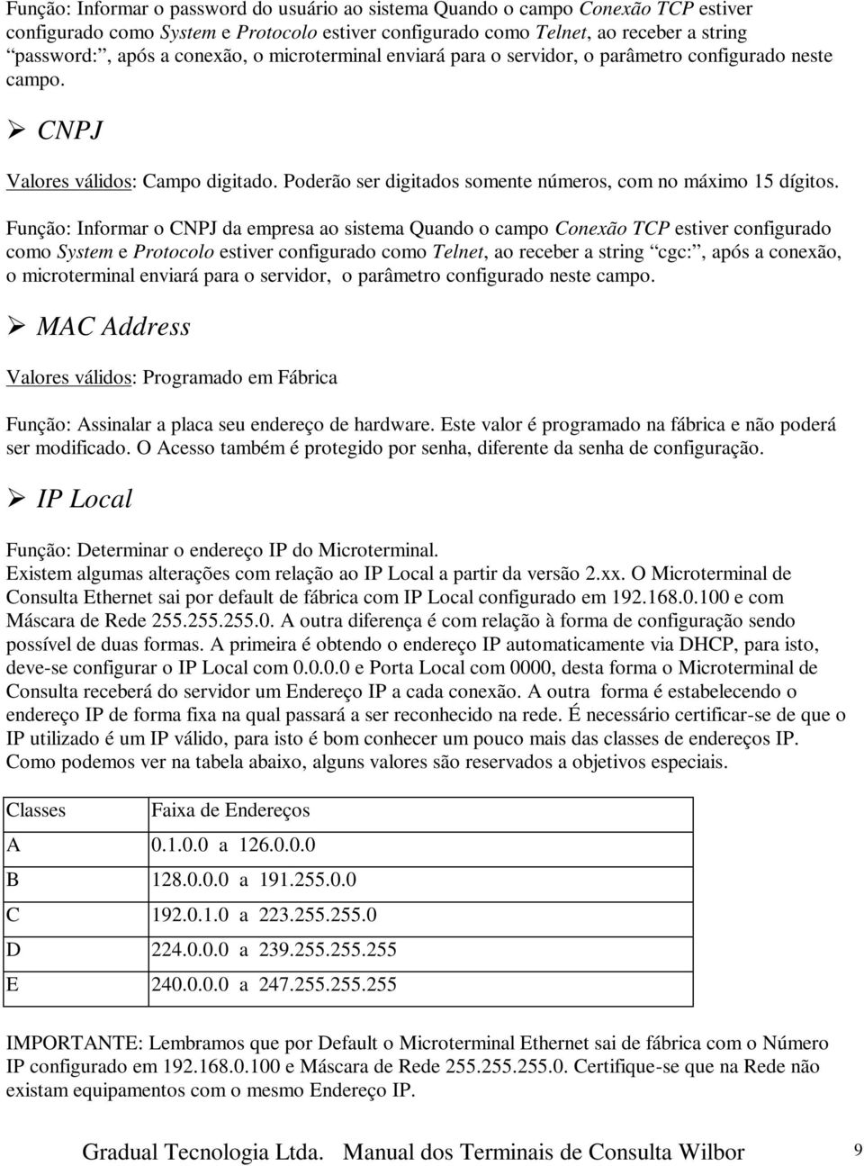 Função: Informar o CNPJ da empresa ao sistema Quando o campo Conexão TCP estiver configurado como System e Protocolo estiver configurado como Telnet, ao receber a string cgc:, após a conexão, o