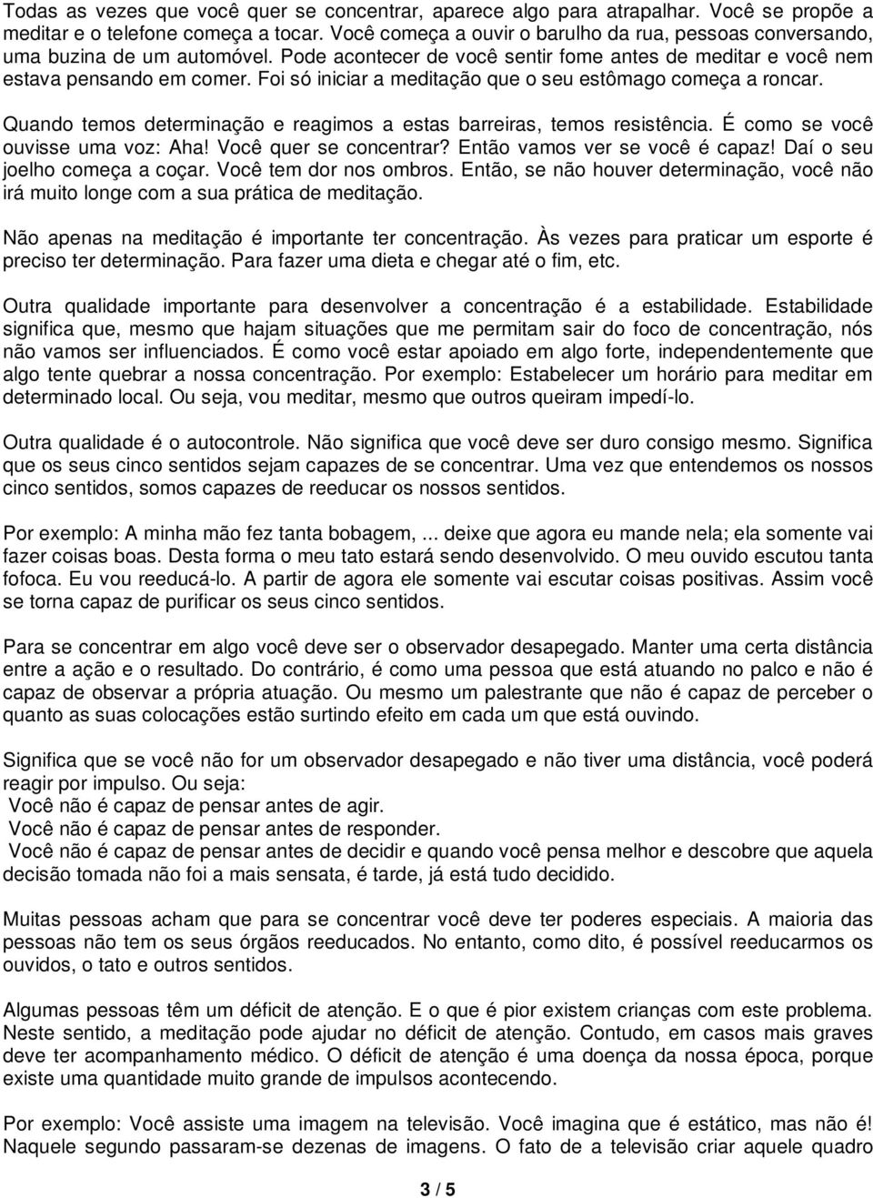 Foi só iniciar a meditação que o seu estômago começa a roncar. Quando temos determinação e reagimos a estas barreiras, temos resistência. É como se você ouvisse uma voz: Aha! Você quer se concentrar?