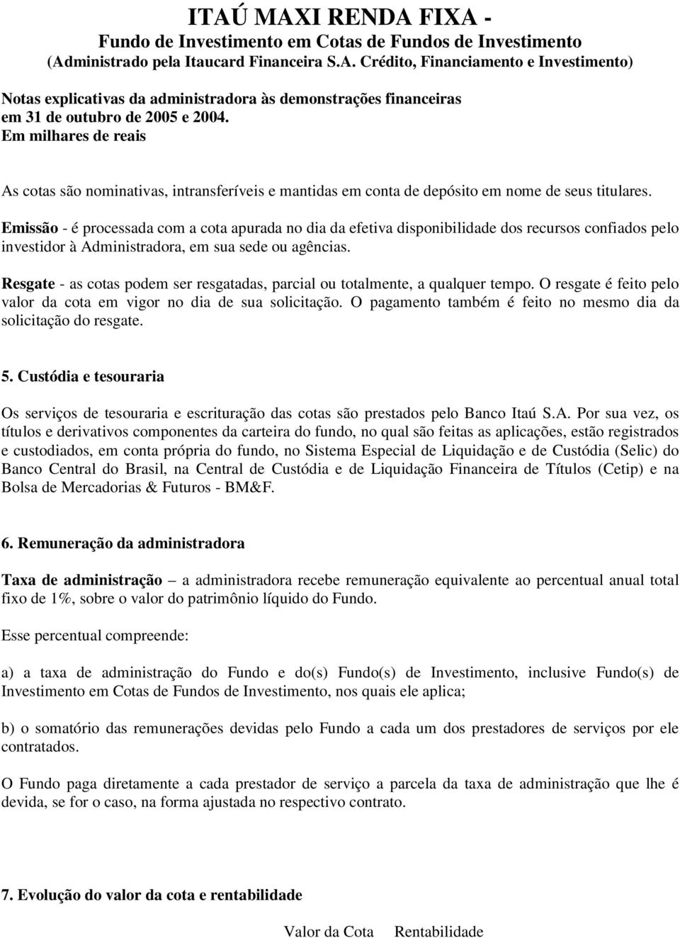 Emissão - é processada com a cota apurada no dia da efetiva disponibilidade dos recursos confiados pelo investidor à Administradora, em sua sede ou agências.