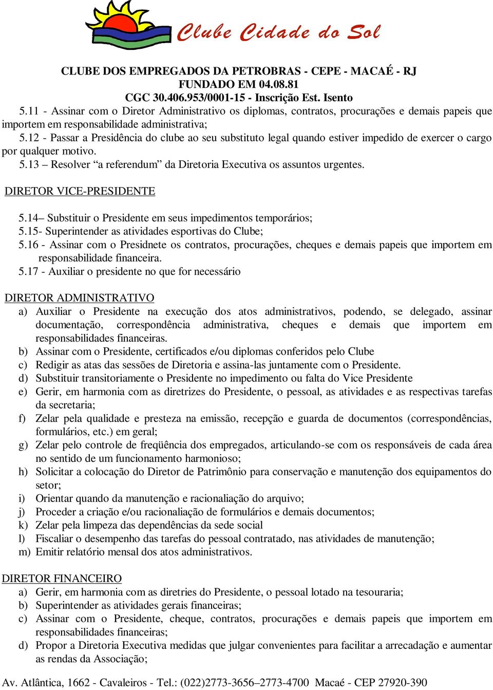 DIRETOR VICE-PRESIDENTE 5.14 Substituir o Presidente em seus impedimentos temporários; 5.15- Superintender as atividades esportivas do Clube; 5.