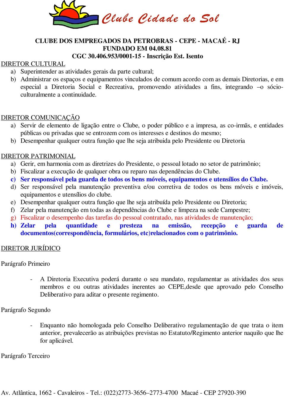 DIRETOR COMUNICAÇÃO a) Servir de elemento de ligação entre o Clube, o poder público e a impresa, as co-irmãs, e entidades públicas ou privadas que se entrozem com os interesses e destinos do mesmo;