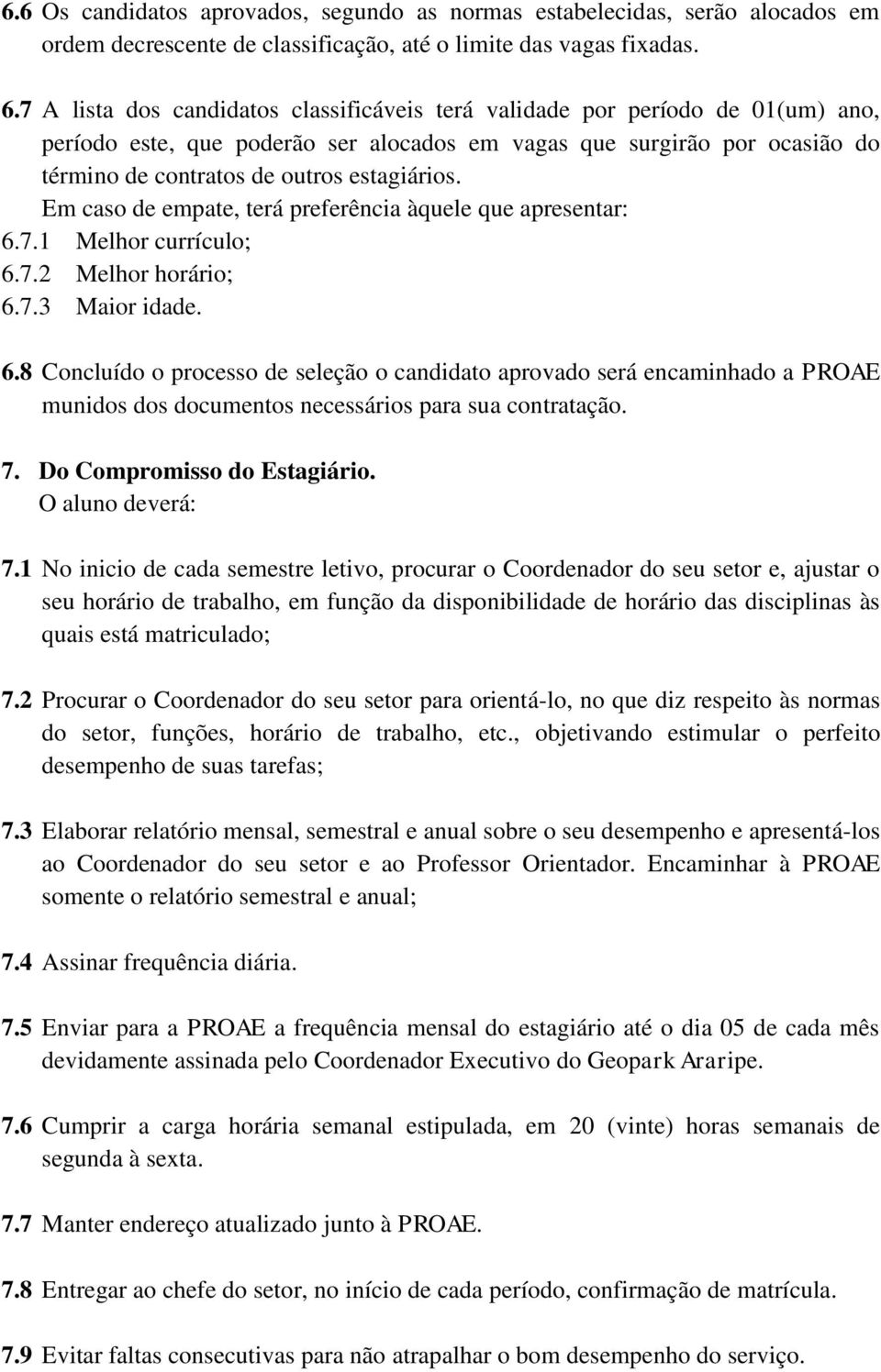 Em caso de empate, terá preferência àquele que apresentar: 6.7.1 Melhor currículo; 6.7.2 Melhor horário; 6.7.3 Maior idade. 6.8 Concluído o processo de seleção o candidato aprovado será encaminhado a PROAE munidos dos documentos necessários para sua contratação.