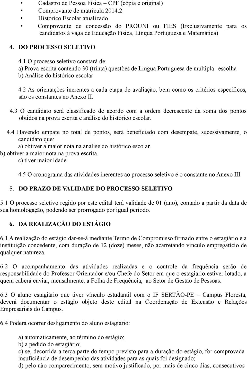 1 O processo seletivo constará de: a) Prova escrita contendo 30 (trinta) questões de Língua Portuguesa de múltipla escolha b) Análise do histórico escolar 4.