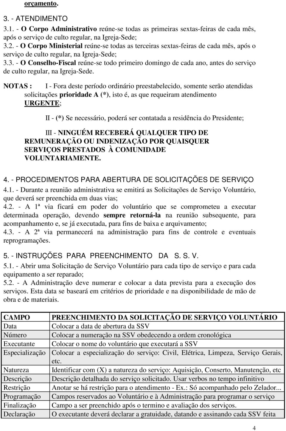 3. - O Conselho-Fiscal reúne-se todo primeiro domingo de cada ano, antes do serviço de culto regular, na Igreja-Sede.