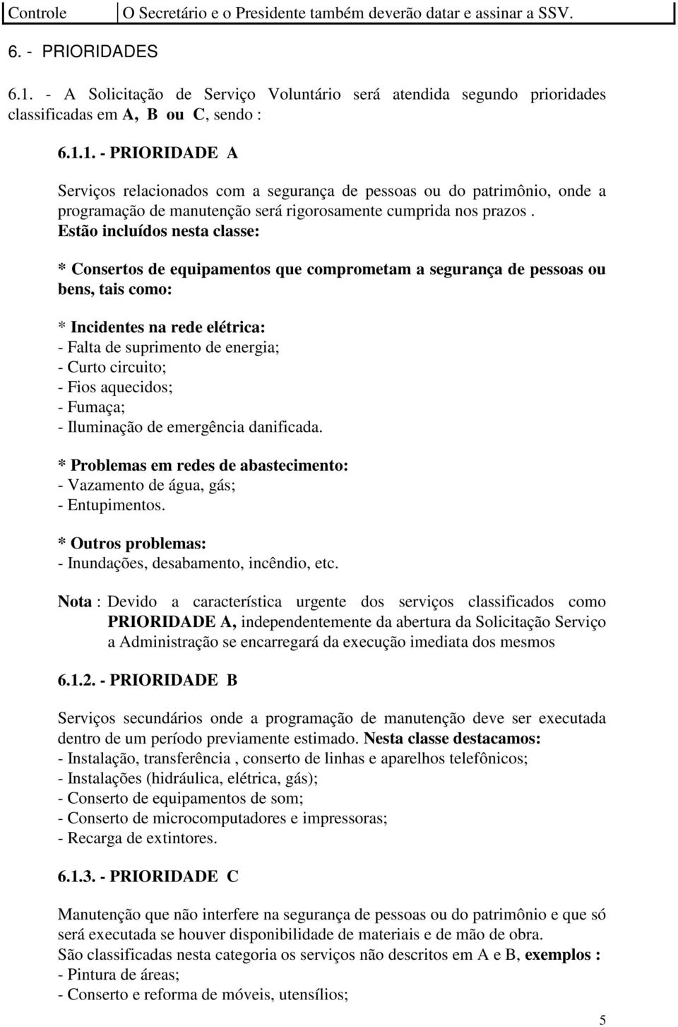 1. - PRIORIDADE A Serviços relacionados com a segurança de pessoas ou do patrimônio, onde a programação de manutenção será rigorosamente cumprida nos prazos.