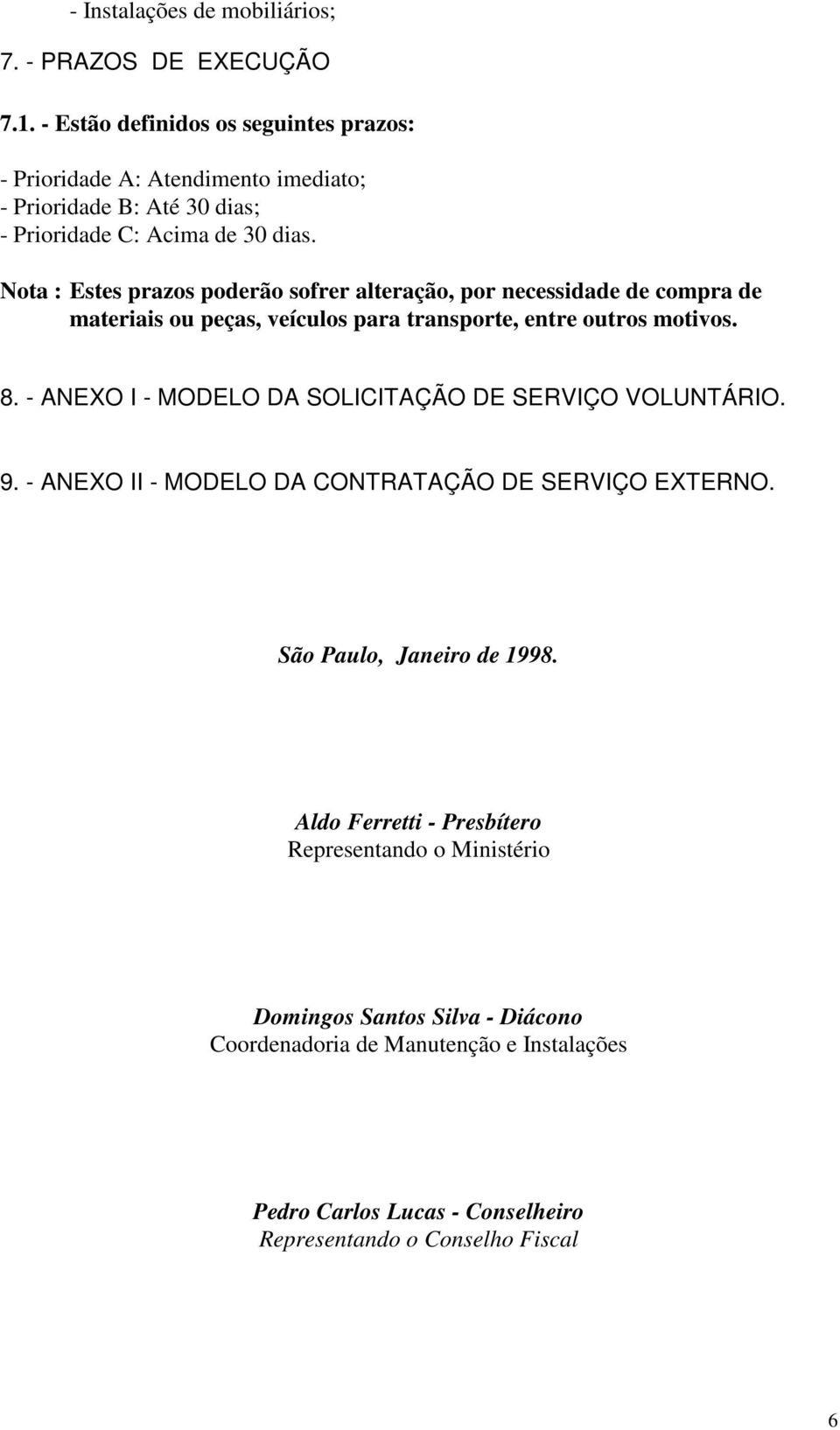 Nota : Estes prazos poderão sofrer alteração, por necessidade de compra de materiais ou peças, veículos para transporte, entre outros motivos. 8.